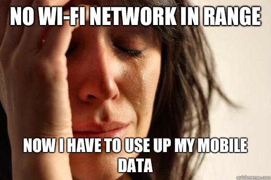 No Wi-fi network in range Now I have to use up my mobile data  First World Problems