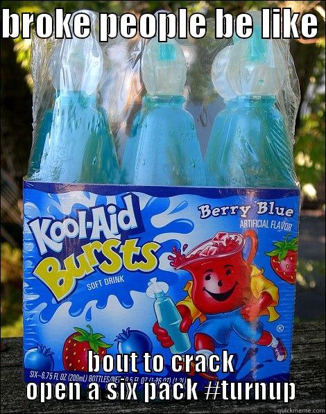 kool aid - BROKE PEOPLE BE LIKE  BOUT TO CRACK OPEN A SIX PACK #TURNUP Misc