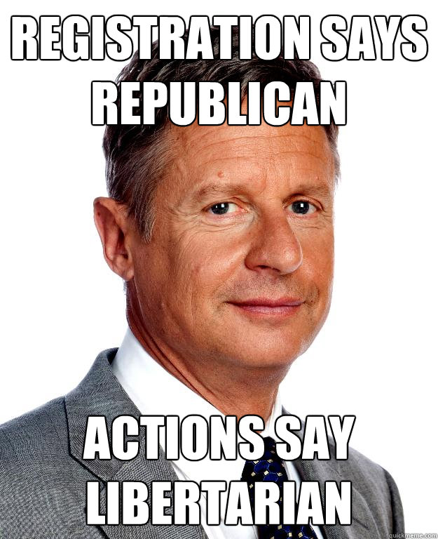 registration says republican actions say libertarian - registration says republican actions say libertarian  Gary Johnson for president