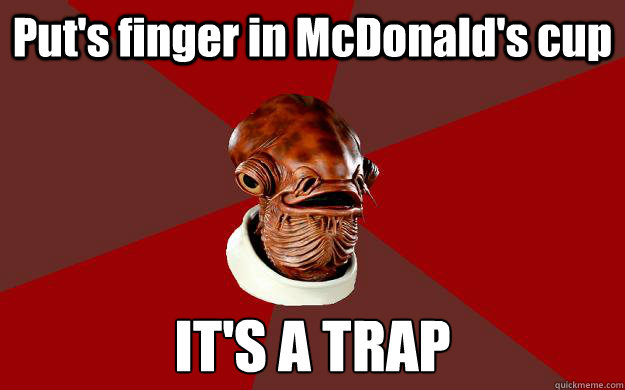 Put's finger in McDonald's cup IT'S A TRAP - Put's finger in McDonald's cup IT'S A TRAP  Admiral Ackbar Relationship Expert