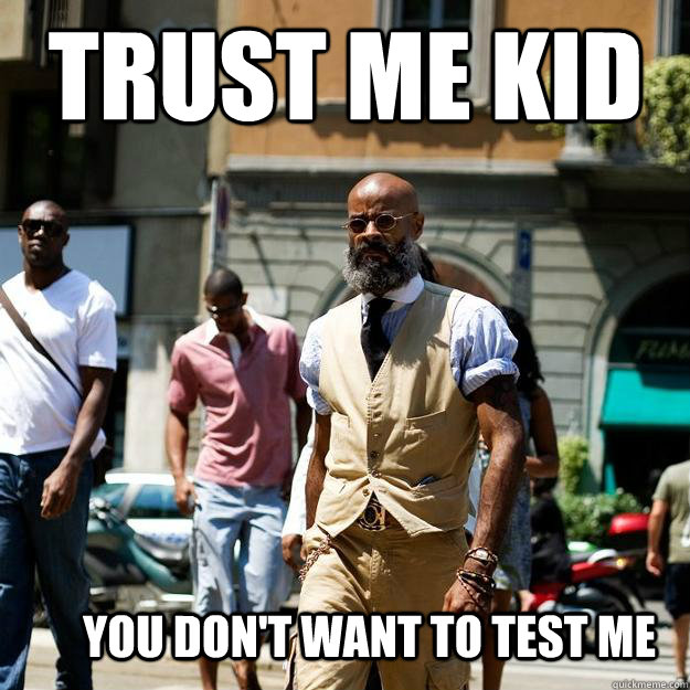 Trust me kid  You don't want to test me  Professor Badass