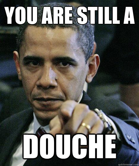 You are still a douche  Pissed Off Obama