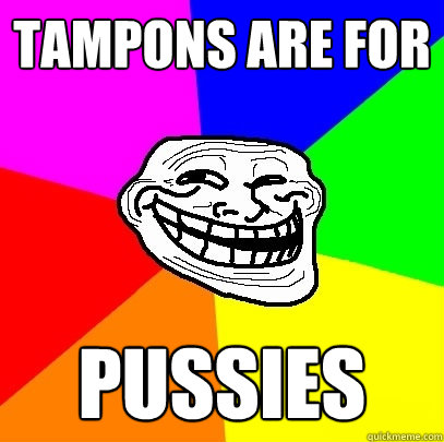 tampons are for pussies  Troll Face