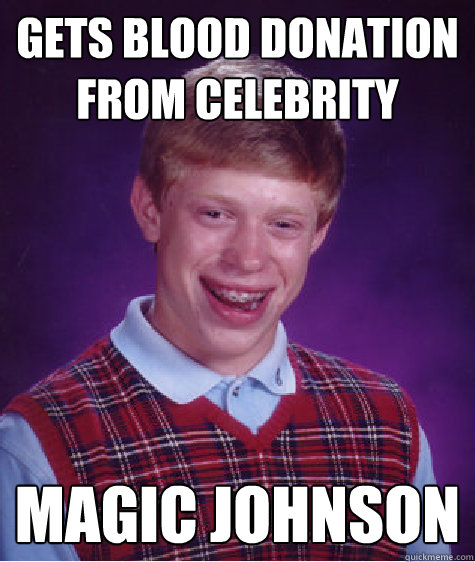 Gets blood donation from celebrity magic johnson - Gets blood donation from celebrity magic johnson  Bad Luck Brian