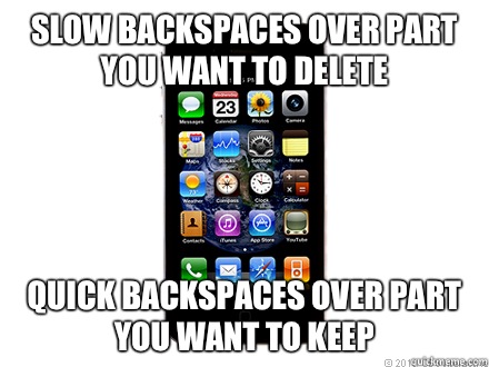 Slow backspaces over part you want to delete Quick backspaces over part you want to keep  Scumbag iPhone