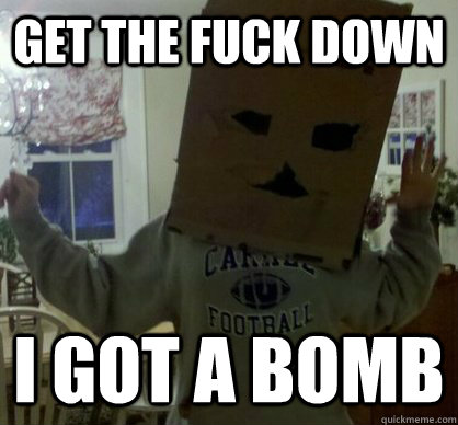 get the fuck down i got a bomb  