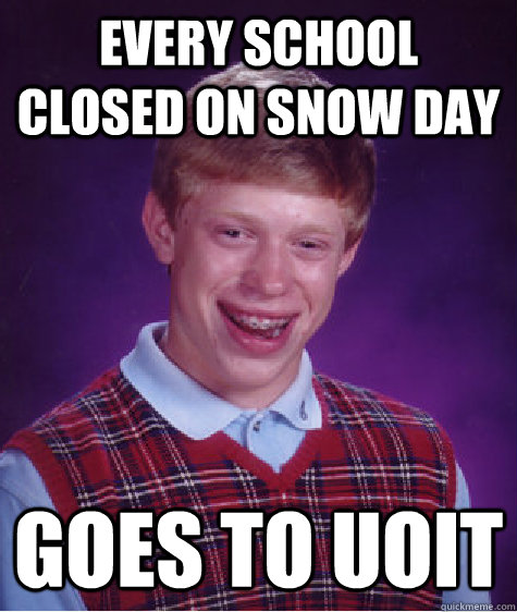 Every school closed on snow day goes to uoit - Every school closed on snow day goes to uoit  Bad Luck Brian