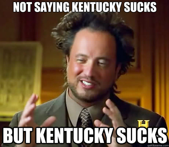Not saying Kentucky sucks but Kentucky sucks  Ancient Aliens