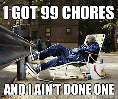I got 99 chores and i ain't done one - I got 99 chores and i ain't done one  Lay-Z