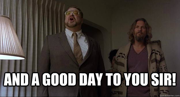  and a good day to you sir! -  and a good day to you sir!  good day walter