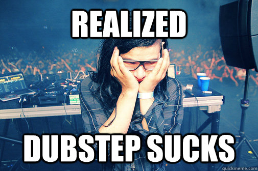 REALIZED DUBSTEP SUCKS  Skrillexguiz