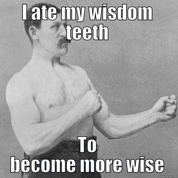 I ATE MY WISDOM TEETH TO BECOME MORE WISE overly manly man