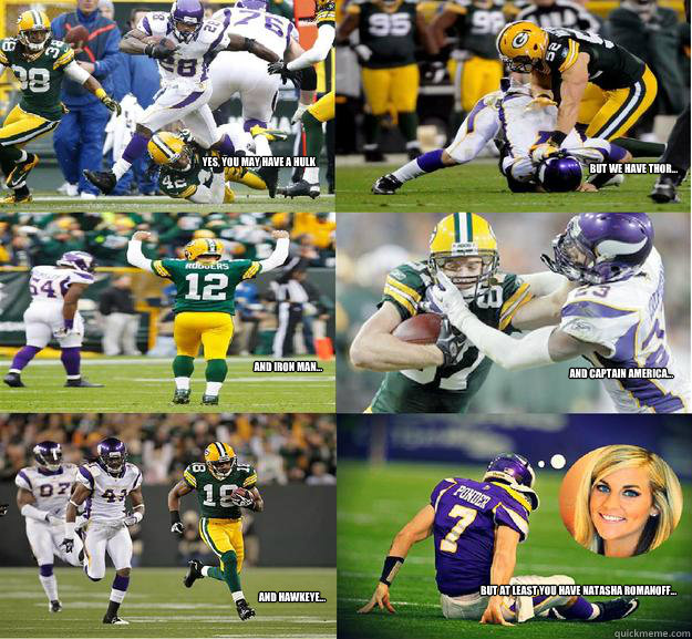 Yes, You may have a Hulk But we have Thor... and Iron Man... and Captain America... and Hawkeye... but at least you have Natasha Romanoff...  Packers Vikings III
