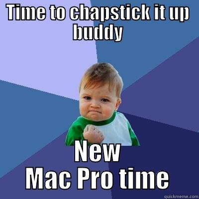 TIME TO CHAPSTICK IT UP BUDDY NEW MAC PRO TIME Success Kid