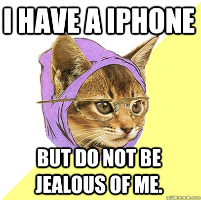 I have a iPhone but do not be jealous of me.  Hipster Kitty