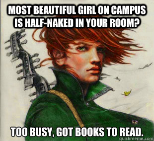 Most beautiful girl on campus is half-naked in your room? Too busy, got books to read. - Most beautiful girl on campus is half-naked in your room? Too busy, got books to read.  Socially Awkward Kvothe