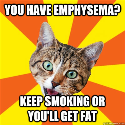 You have emphysema? keep smoking or you'll get fat - You have emphysema? keep smoking or you'll get fat  Bad Advice Cat