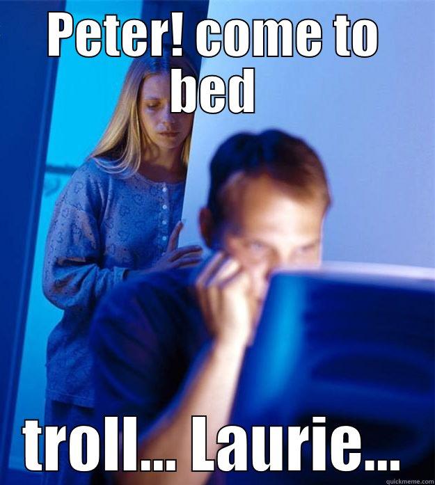 PETER! COME TO BED TROLL... LAURIE... Redditors Wife