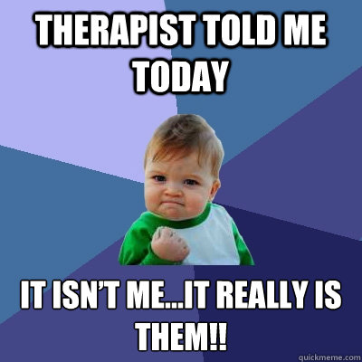 Therapist told me today It isn’t me…it really is them!!  Success Kid