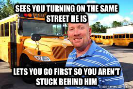 Sees you turning on the same street he is Lets you go first so you aren't stuck behind him  Good Guy School Bus Driver