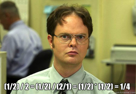  (1/2) / 2 = (1/2) / (2/1) = (1/2) * (1/2) = 1/4  Dwight