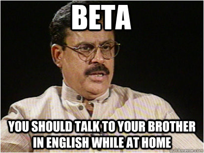 BETA You should talk to your brother in english while at home  Typical Indian Father