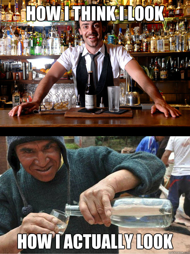 How I think I look How I actually look - How I think I look How I actually look  Bartending at a party