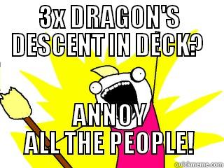 3X DRAGON'S DESCENT IN DECK?  ANNOY ALL THE PEOPLE! All The Things