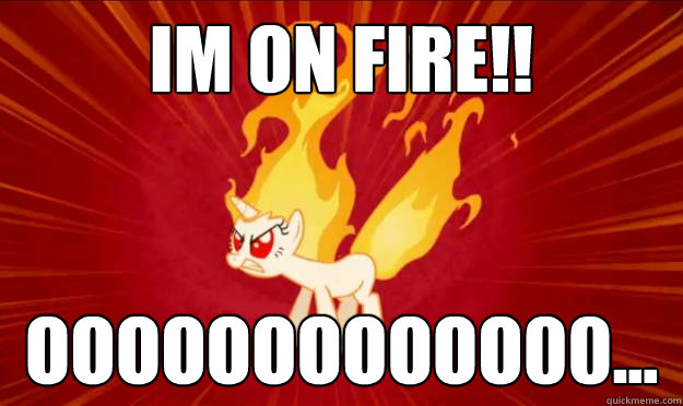 IM ON FIRE!! OOOOOOOOOOOOOOOOOOOOOOOOOOOOOOOOOOOOOOOOOOOOOOOOOOOOOOOOOOOOOOOOOOOOOOOO OOOOOOOOOOO00... - IM ON FIRE!! OOOOOOOOOOOOOOOOOOOOOOOOOOOOOOOOOOOOOOOOOOOOOOOOOOOOOOOOOOOOOOOOOOOOOOOO OOOOOOOOOOO00...  Umadpony