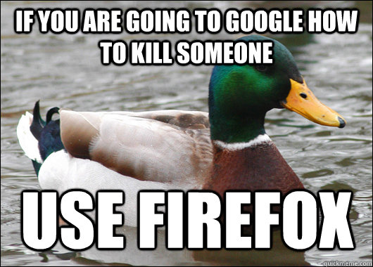 If you are going to google how to kill someone use firefox  Actual Advice Mallard