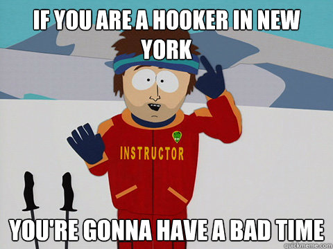 if you are a hooker in New York you're gonna have a bad time  Youre gonna have a bad time