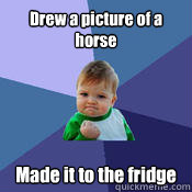 Drew a picture of a horse Made it to the fridge  