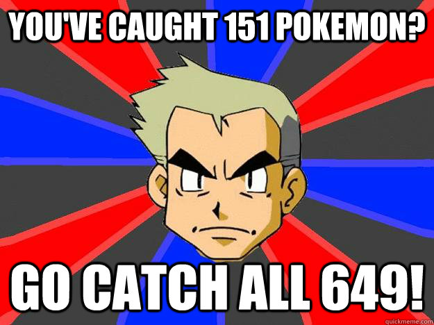 You've caught 151 pokemon? Go catch all 649! - You've caught 151 pokemon? Go catch all 649!  Professor Oak