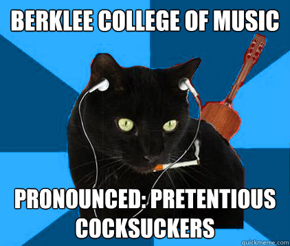 Berklee college of music Pronounced: pretentious cocksuckers - Berklee college of music Pronounced: pretentious cocksuckers  Socially Awkward Berklee Cat