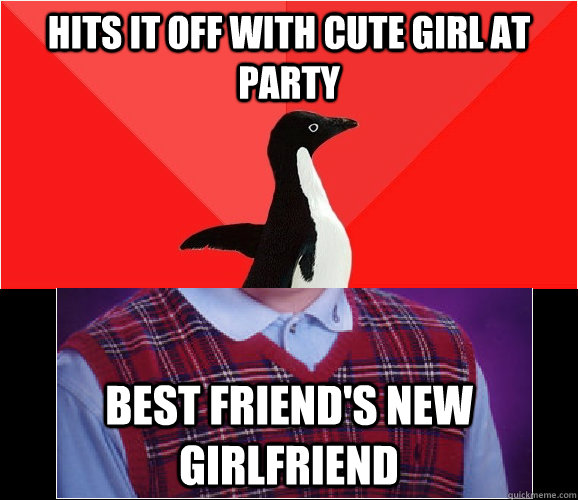 Hits it off with cute girl at party Best friend's new girlfriend  Socially Awesome Bad Luck Brian