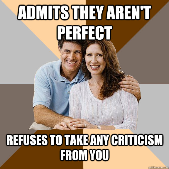 admits they aren't perfect refuses to take any criticism from you  Scumbag Parents