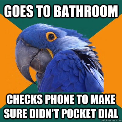 Goes to bathroom checks phone to make sure didn't pocket dial  Paranoid Parrot