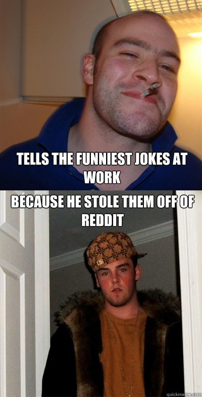 Tells the funniest jokes at work Because he stole them off of reddit  Devils Advocate