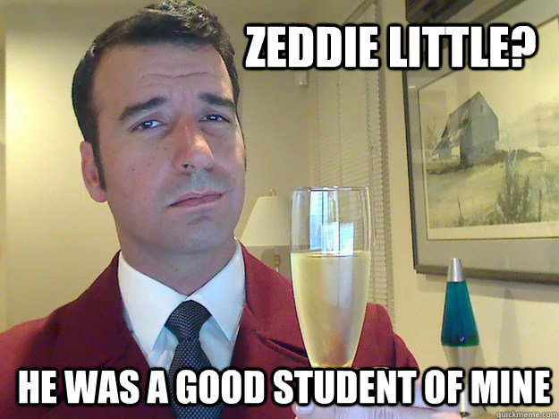 zeddie little? He was a good student of mine  Fabulous Divorced Guy