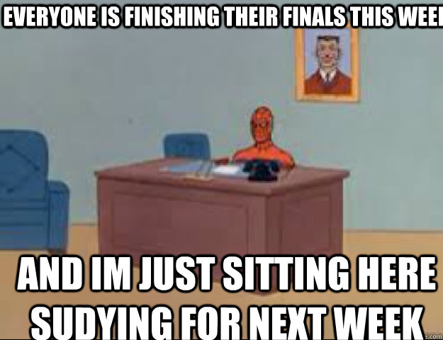 Everyone is finishing their finals this week AND IM JUSt SITTING HERE sudying for next week  masterbating spider man