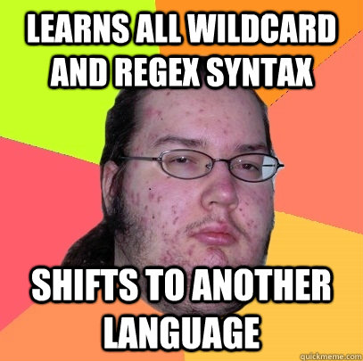 Learns all wildcard and regex syntax Shifts to another language  Butthurt Dweller