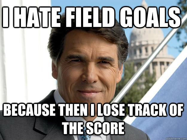 I hate field Goals because then I lose track of the score - I hate field Goals because then I lose track of the score  Rick perry
