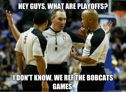 Hey Guys, What Are Playoffs? I Don't Know, We Ref The Bobcats Games.  NBA REFS HELP