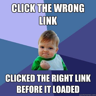 Click the wrong link Clicked the right link before it loaded - Click the wrong link Clicked the right link before it loaded  Success Kid