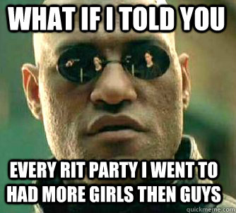 what if i told you Every RIT party i went to had more girls then guys  Matrix Morpheus