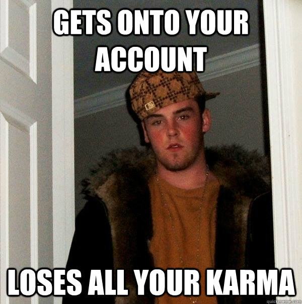 gets onto your account loses all your karma  Scumbag Steve
