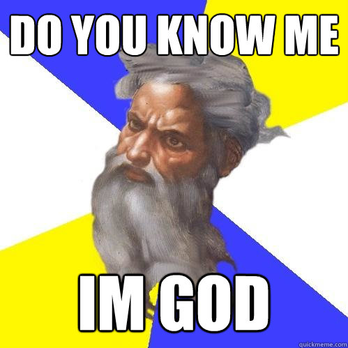 do you know me im god  Advice God