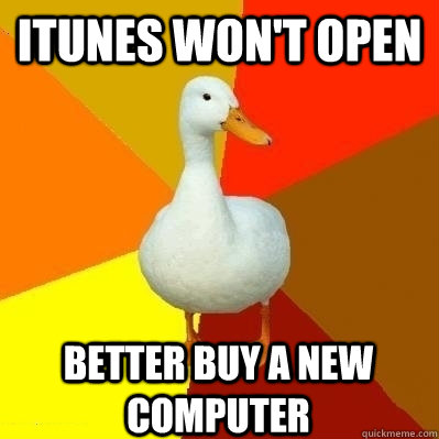 iTunes Won't Open Better buy a new computer  Technologically Impaired Duck