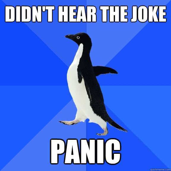Didn't hear the joke PANIC  Socially Awkward Penguin