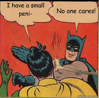 I have a small peni- No one cares! - I have a small peni- No one cares!  Slappin Batman